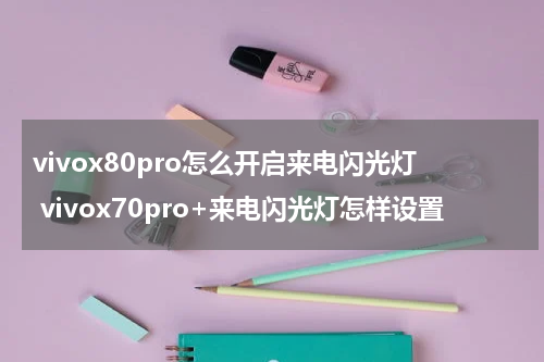vivox80pro怎么开启来电闪光灯 vivox70pro+来电闪光灯怎样设置