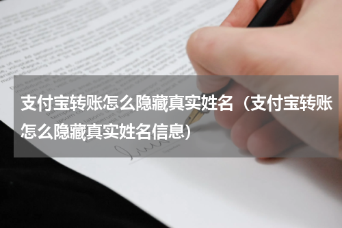 支付宝转账怎么隐藏真实姓名（支付宝转账怎么隐藏真实姓名信息）