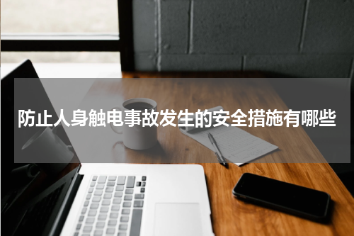 防止人身触电事故发生的安全措施有哪些