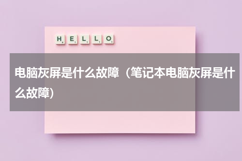 电脑灰屏是什么故障（笔记本电脑灰屏是什么故障）