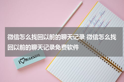 微信怎么找回以前的聊天记录 微信怎么找回以前的聊天记录免费软件