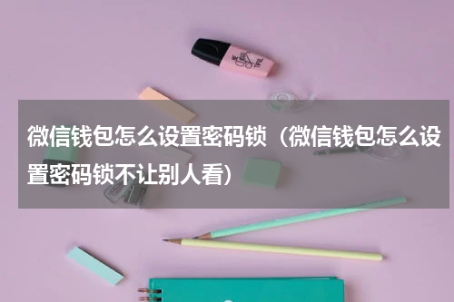 微信钱包怎么设置密码锁（微信钱包怎么设置密码锁不让别人看）