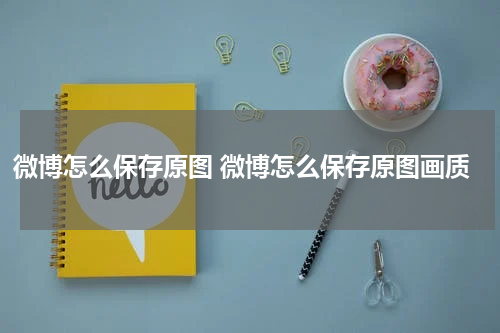 微博怎么保存原图 微博怎么保存原图画质