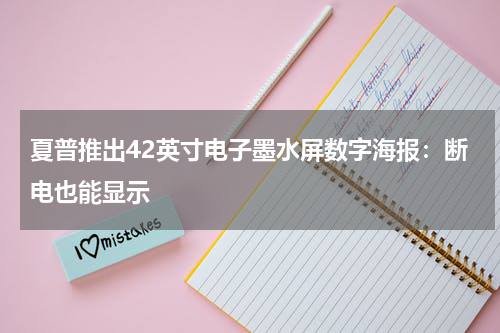 夏普推出42英寸电子墨水屏数字海报：断电也能显示