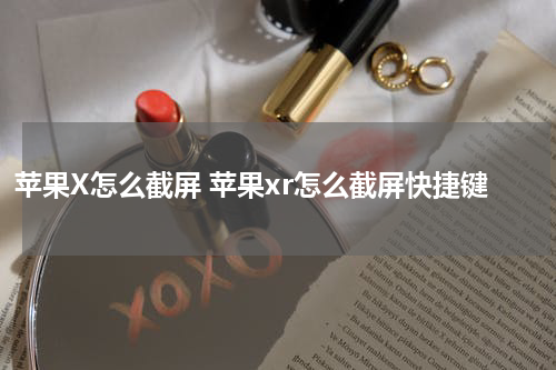 苹果X怎么截屏 苹果xr怎么截屏快捷键