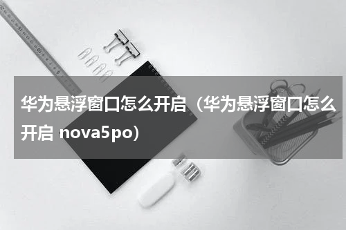 华为悬浮窗口怎么开启（华为悬浮窗口怎么开启 nova5po）