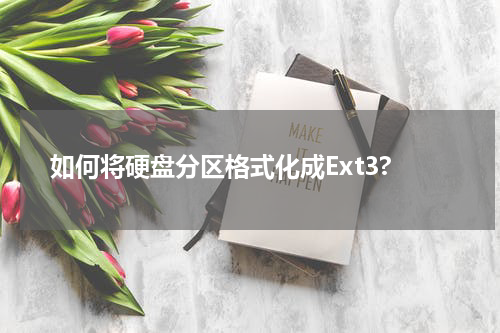 如何将硬盘分区格式化成Ext3?