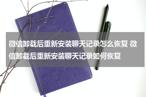 微信卸载后重新安装聊天记录怎么恢复 微信卸载后重新安装聊天记录如何恢复