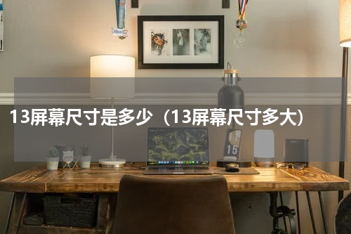13屏幕尺寸是多少（13屏幕尺寸多大）