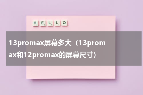 13promax屏幕多大（13promax和12promax的屏幕尺寸）