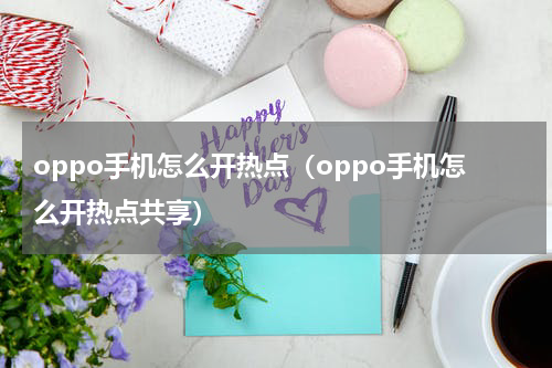 oppo手机怎么开热点（oppo手机怎么开热点共享）