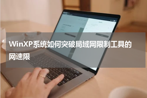 WinXP系统如何突破局域网限制工具的网速限