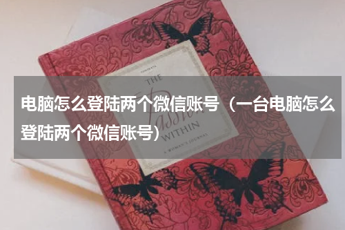 电脑怎么登陆两个微信账号（一台电脑怎么登陆两个微信账号）