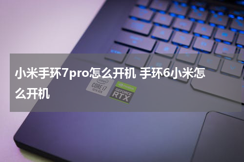 小米手环7pro怎么开机 手环6小米怎么开机