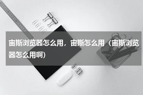 宙斯浏览器怎么用，宙斯怎么用（宙斯浏览器怎么用啊）