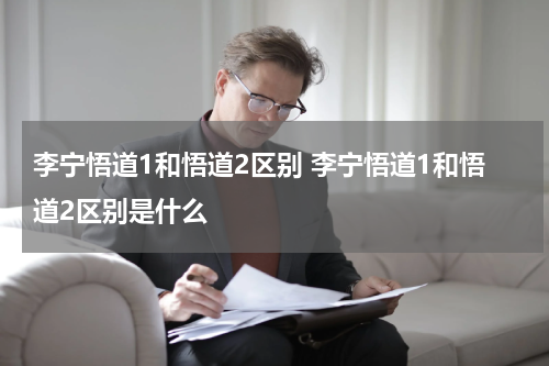 李宁悟道1和悟道2区别 李宁悟道1和悟道2区别是什么