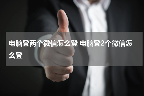 电脑登两个微信怎么登 电脑登2个微信怎么登