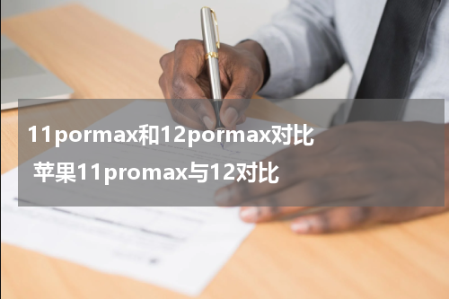 11pormax和12pormax对比 苹果11promax与12对比