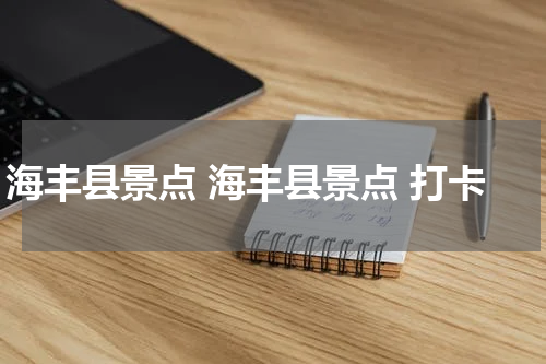 海丰县景点 海丰县景点 打卡