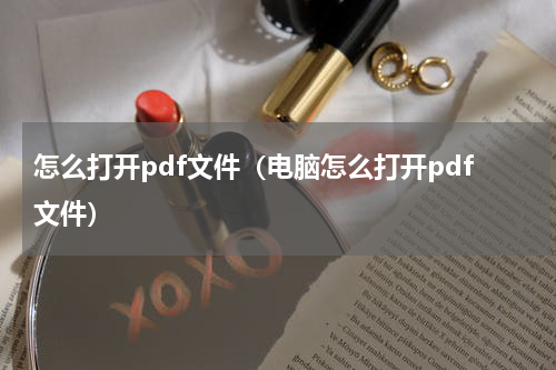 怎么打开pdf文件（电脑怎么打开pdf文件）
