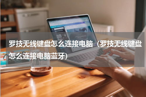 罗技无线键盘怎么连接电脑（罗技无线键盘怎么连接电脑蓝牙）