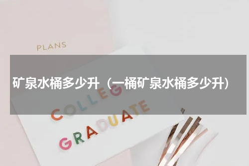 矿泉水桶多少升（一桶矿泉水桶多少升）