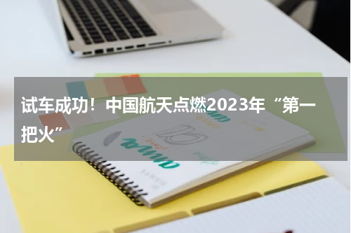 试车成功！中国航天点燃2023年“第一把火”