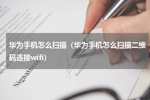 华为手机怎么扫描（华为手机怎么扫描二维码连接wifi）