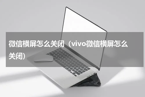 微信横屏怎么关闭（vivo微信横屏怎么关闭）