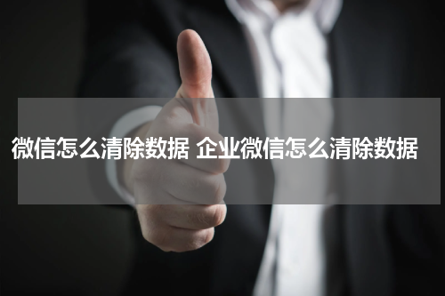 微信怎么清除数据 企业微信怎么清除数据