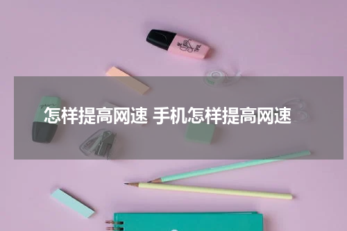 怎样提高网速 手机怎样提高网速