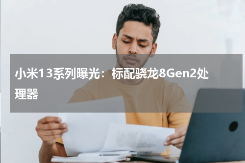 小米13系列曝光：标配骁龙8Gen2处理器