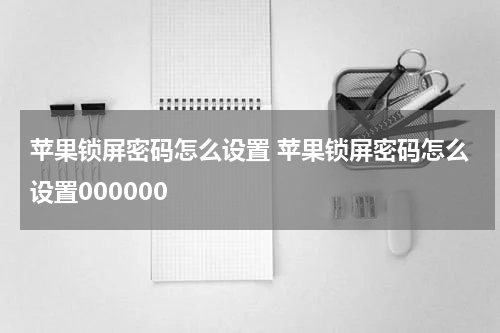苹果锁屏密码怎么设置 苹果锁屏密码怎么设置000000