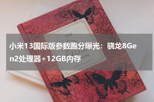 小米13国际版参数跑分曝光：骁龙8Gen2处理器+12GB内存