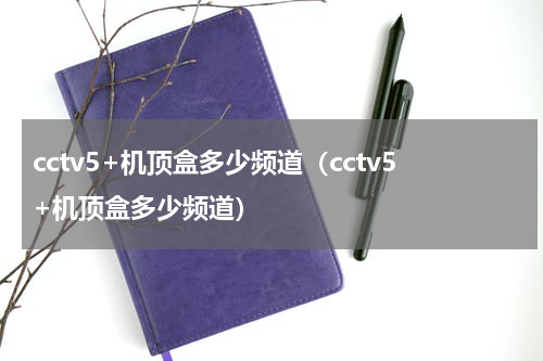 cctv5+机顶盒多少频道（cctv5+机顶盒多少频道）
