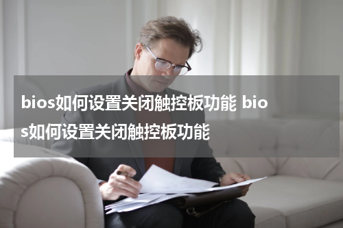 bios如何设置关闭触控板功能 bios如何设置关闭触控板功能