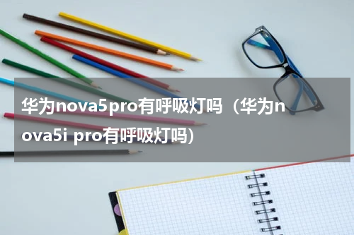 华为nova5pro有呼吸灯吗（华为nova5i pro有呼吸灯吗）