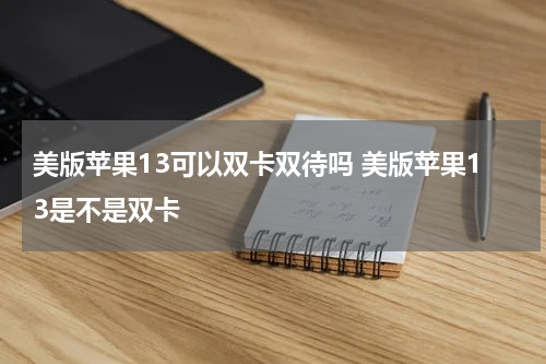 美版苹果13可以双卡双待吗 美版苹果13是不是双卡