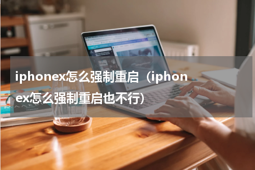 iphonex怎么强制重启（iphonex怎么强制重启也不行）