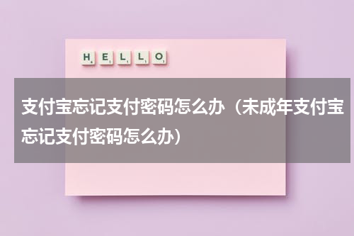 支付宝忘记支付密码怎么办（未成年支付宝忘记支付密码怎么办）