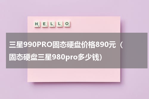 三星990PRO固态硬盘价格890元（固态硬盘三星980pro多少钱）