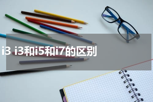 i3 i3和i5和i7的区别