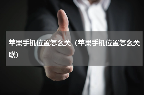 苹果手机位置怎么关（苹果手机位置怎么关联）