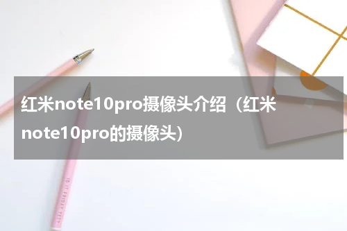 红米note10pro摄像头介绍（红米note10pro的摄像头）