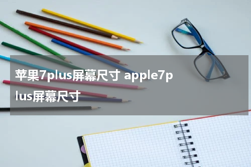 苹果7plus屏幕尺寸 apple7plus屏幕尺寸
