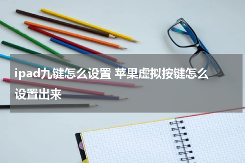 ipad九键怎么设置 苹果虚拟按键怎么设置出来