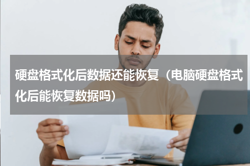 硬盘格式化后数据还能恢复（电脑硬盘格式化后能恢复数据吗）