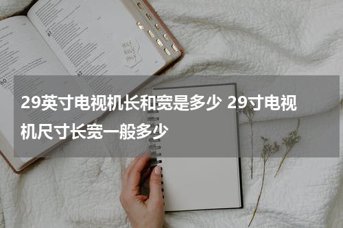 29英寸电视机长和宽是多少 29寸电视机尺寸长宽一般多少