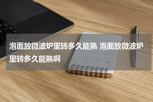 泡面放微波炉里转多久能熟 泡面放微波炉里转多久能熟啊