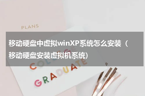 移动硬盘中虚拟winXP系统怎么安装（移动硬盘安装虚拟机系统）